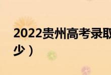 2022貴州高考錄取分?jǐn)?shù)線（各批次分?jǐn)?shù)是多少）