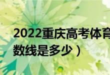 2022重慶高考體育類錄取分?jǐn)?shù)線（各批次分?jǐn)?shù)線是多少）