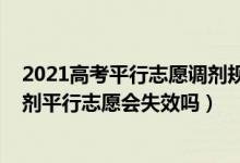 2021高考平行志愿調(diào)劑規(guī)則（2022高考志愿填報不服從調(diào)劑平行志愿會失效嗎）