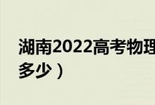 湖南2022高考物理類分數(shù)線公布（分數(shù)線是多少）