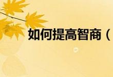 如何提高智商（怎么能夠提高智商）