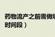 藥物流產(chǎn)之前需做哪些檢查（藥物流產(chǎn)的最佳時(shí)間段）