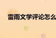 雷雨文學(xué)評(píng)論怎么寫(xiě)（文學(xué)評(píng)論怎么寫(xiě)）