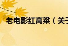 老電影紅高粱（關(guān)于老電影紅高粱的介紹）