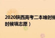 2020陜西高考二本啥時候填志愿（2022高考陜西二本什么時候填志愿）