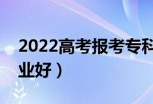2022高考報考專科男孩選什么好（選哪些專業(yè)好）