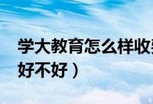 學(xué)大教育怎么樣收費(fèi)（學(xué)大教育怎么樣?評(píng)價(jià)好不好）