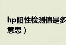 hp陽(yáng)性檢測(cè)值是多少為嚴(yán)重（hp陰性是什么意思）
