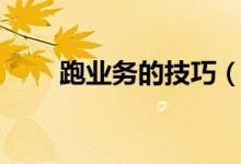 跑業(yè)務(wù)的技巧（跑業(yè)務(wù)經(jīng)典開場白）
