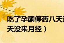 吃了孕酮停藥八天還沒來月經(jīng)（吃孕酮停藥8天沒來月經(jīng)）