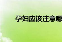 孕婦應該注意哪些（孕婦吃什么好）