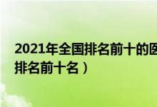 2021年全國(guó)排名前十的醫(yī)科大學(xué)（2022國(guó)內(nèi)重點(diǎn)醫(yī)科大學(xué)排名前十名）