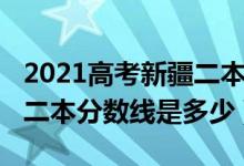 2021高考新疆二本分?jǐn)?shù)線（2022年新疆高考二本分?jǐn)?shù)線是多少）