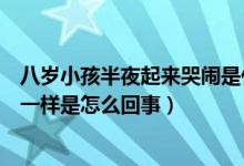 八歲小孩半夜起來(lái)哭鬧是什么原因（八歲男孩半夜哭鬧發(fā)瘋一樣是怎么回事）