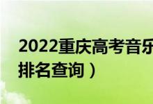 2022重慶高考音樂學(xué)?？埔环忠欢伪恚ǔ煽?jī)排名查詢）