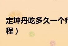 定坤丹吃多久一個(gè)療程（定坤丹吃多久一個(gè)療程）