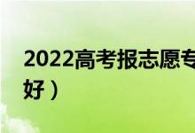 2022高考報志愿專科專業(yè)女生（女生學什么好）
