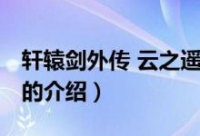軒轅劍外傳 云之遙（關(guān)于軒轅劍外傳 云之遙的介紹）