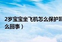 2歲寶寶坐飛機(jī)怎么保護(hù)耳膜（2歲寶寶坐飛機(jī)耳膜破裂是怎么回事）