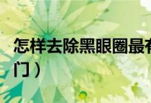 怎樣去除黑眼圈最有效的方法（去黑眼圈小竅門）