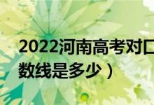 2022河南高考對口招生錄取分數(shù)線公布（分數(shù)線是多少）