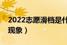 2022志愿滑檔是什么意思（怎么能避免這種現(xiàn)象）