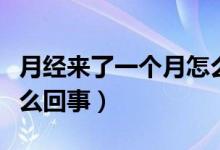 月經(jīng)來了一個(gè)月怎么止血（月經(jīng)來了一個(gè)月怎么回事）