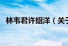 林韋君許紹洋（關于林韋君許紹洋的介紹）