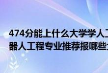 474分能上什么大學學人工智能專業(yè)（2022高考400分學機器人工程專業(yè)推薦報哪些大學）