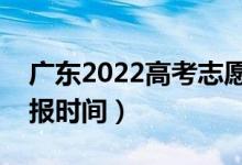 廣東2022高考志愿?？婆顖髱滋栭_始（填報時間）