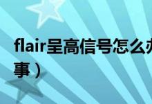 flair呈高信號(hào)怎么辦（flair呈高信號(hào)是怎么回事）