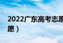 2022廣東高考志愿填報時間（什么時候報志愿）