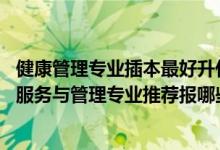 健康管理專業(yè)插本最好升什么專業(yè)（2022高考510分學(xué)健康服務(wù)與管理專業(yè)推薦報(bào)哪些大學(xué)）