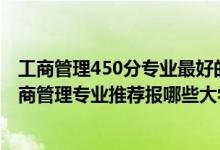 工商管理450分專業(yè)最好的大學排名（2022高考540分學工商管理專業(yè)推薦報哪些大學）