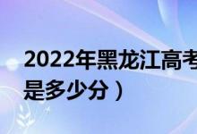 2022年黑龍江高考最高分是多少（最好成績是多少分）