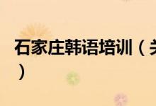石家莊韓語(yǔ)培訓(xùn)（關(guān)于石家莊韓語(yǔ)培訓(xùn)的介紹）