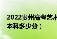 2022貴州高考藝術(shù)類本科分?jǐn)?shù)線公布（藝術(shù)本科多少分）
