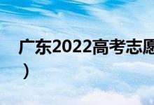 廣東2022高考志愿填報幾號開始（填報時間）