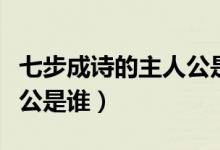 七步成詩(shī)的主人公是誰(shuí)和誰(shuí)（七步成詩(shī)的主人公是誰(shuí)）