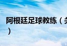 阿根廷足球教練（關(guān)于阿根廷足球教練的介紹）