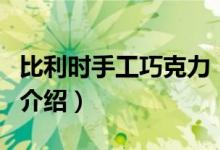 比利時手工巧克力（關于比利時手工巧克力的介紹）