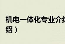 機電一體化專業(yè)介紹（機電一體化專業(yè)相關介紹）