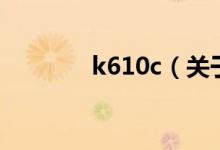 k610c（關于k610c的介紹）