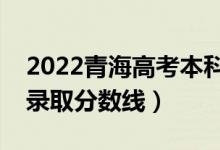 2022青海高考本科二段分?jǐn)?shù)線公布（文理科錄取分?jǐn)?shù)線）
