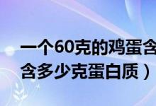 一個60克的雞蛋含蛋白質多少克（一個雞蛋含多少克蛋白質）