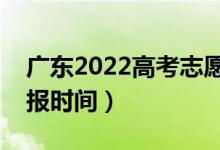 廣東2022高考志愿本科批填報幾號開始（填報時間）