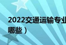 2022交通運(yùn)輸專業(yè)好找工作嗎（就業(yè)方向有哪些）