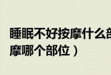睡眠不好按摩什么部位容易入睡（睡眠不好按摩哪個(gè)部位）