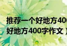 推薦一個(gè)好地方400字作文游樂(lè)園（推薦一個(gè)好地方400字作文）