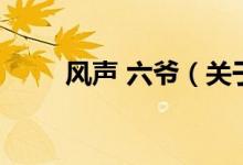 風(fēng)聲 六爺(關(guān)于風(fēng)聲 六爺?shù)慕榻B)
